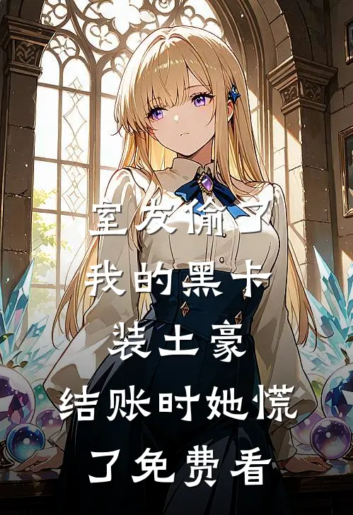 室友偷了我的黑卡装土豪，结账时她慌了免费看