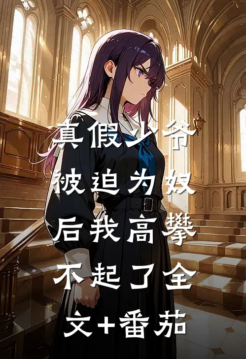 真假少爷：被迫为奴后我高攀不起了全文+番茄