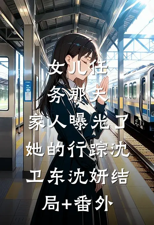 女儿任务那天，家人曝光了她的行踪沈卫东沈妍结局+番外