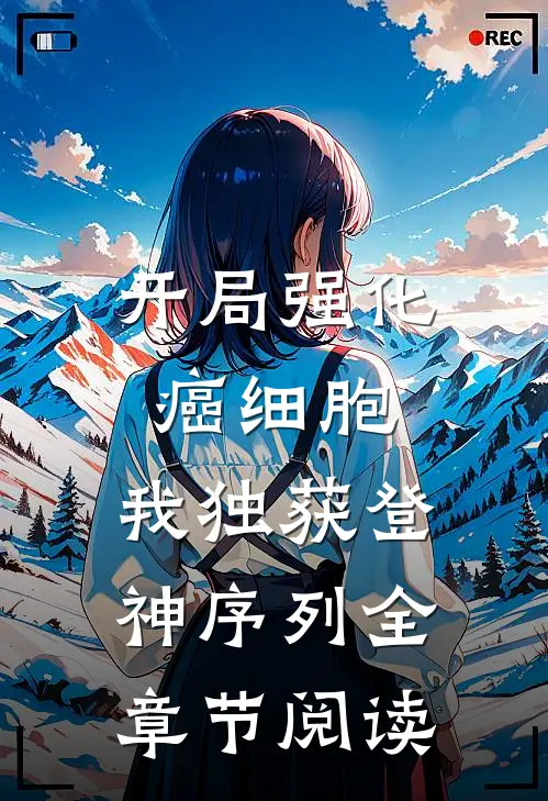 开局强化癌细胞，我独获登神序列全章节阅读