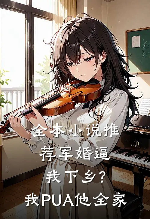 全本小说推荐军婚逼我下乡?我PUA他全家
