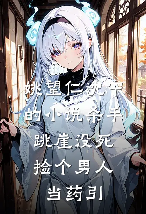 姚望仁沈宁的小说杀手跳崖没死，捡个男人当药引