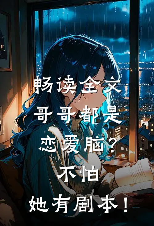 畅读全文哥哥都是恋爱脑？不怕，她有剧本！