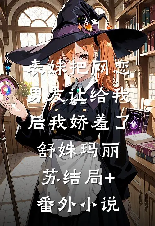 表妹把网恋男友让给我后我娇羞了舒姝玛丽苏结局+番外小说
