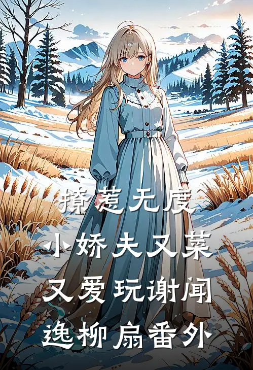 撩惹无度：小娇夫又菜又爱玩谢闻逸柳扇 番外
