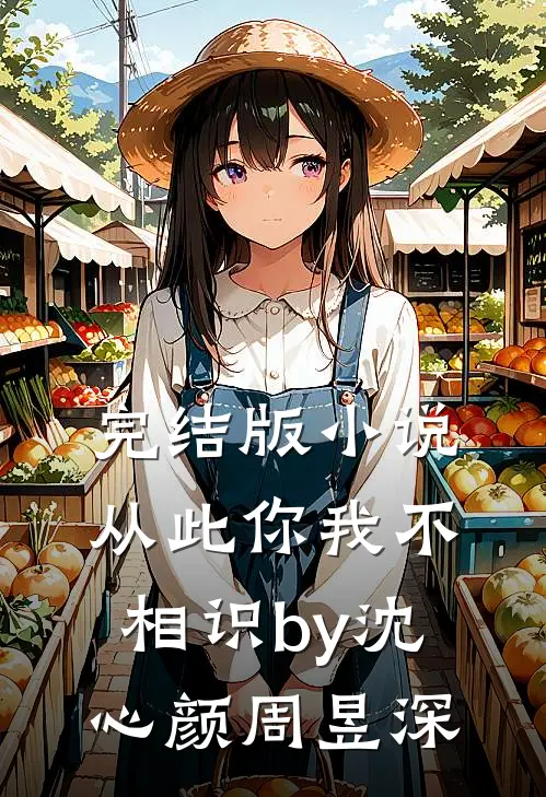 完结版小说从此你我不相识by沈心颜周昱深