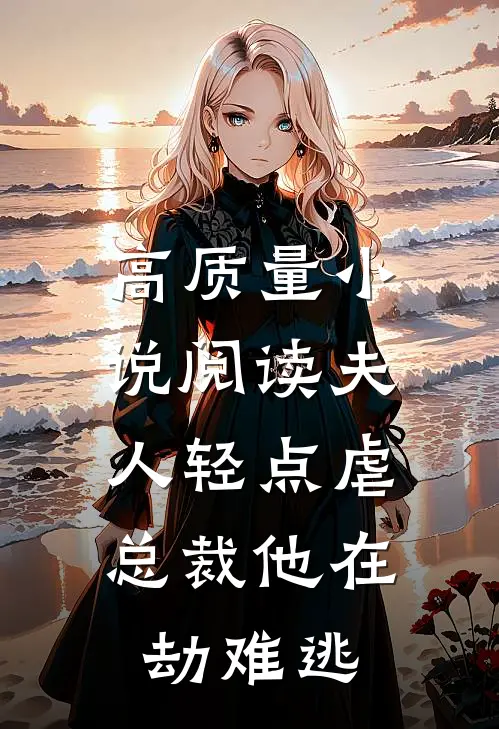 高质量小说阅读夫人轻点虐，总裁他在劫难逃