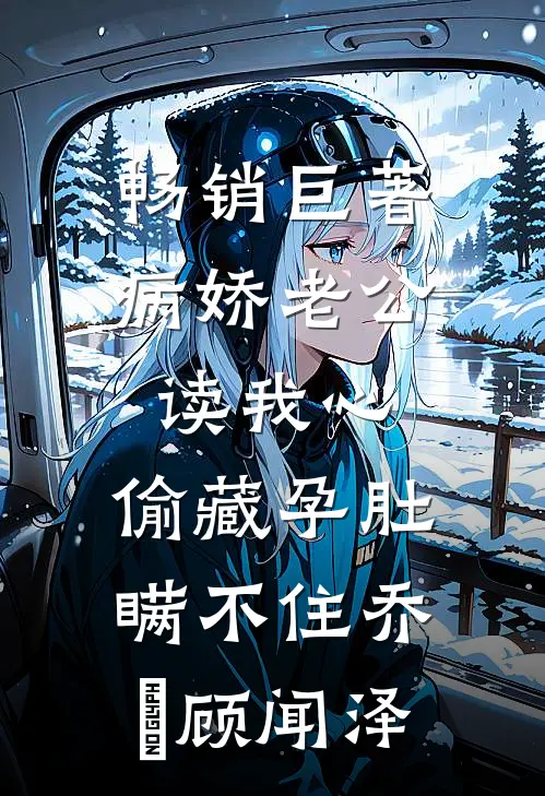 畅销巨著病娇老公读我心,偷藏孕肚瞒不住乔婳顾闻泽