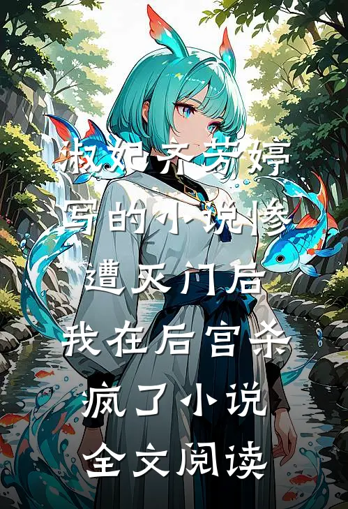 淑妃齐芳婷写的小说惨遭灭门后，我在后宫杀疯了小说全文阅读