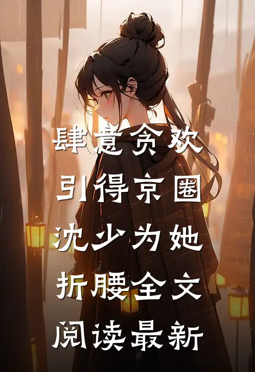 肆意贪欢，引得京圈沈少为她折腰全文阅读最新