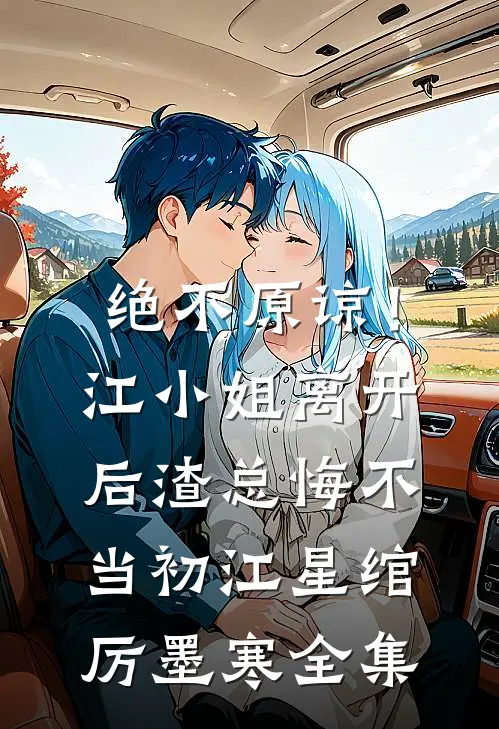 绝不原谅！江小姐离开后，渣总悔不当初江星绾厉墨寒 全集