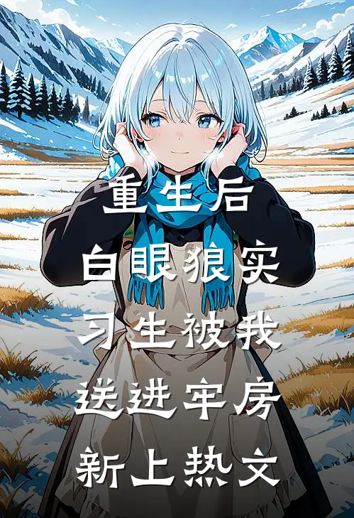 重生后，白眼狼实习生被我送进牢房新上热文