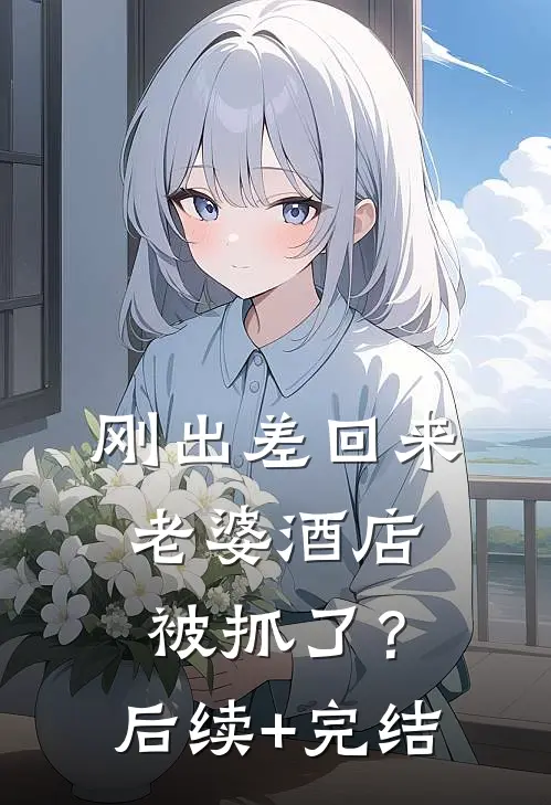 刚出差回来，老婆酒店被抓了？后续+完结
