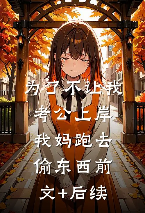 为了不让我考公上岸，我妈跑去偷东西前文+后续