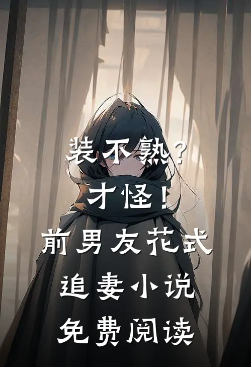 装不熟？才怪！前男友花式追妻小说免费阅读
