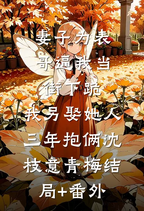 妻子为表哥逼我当街下跪，我另娶她人三年抱俩沈枝意青梅结局+番外