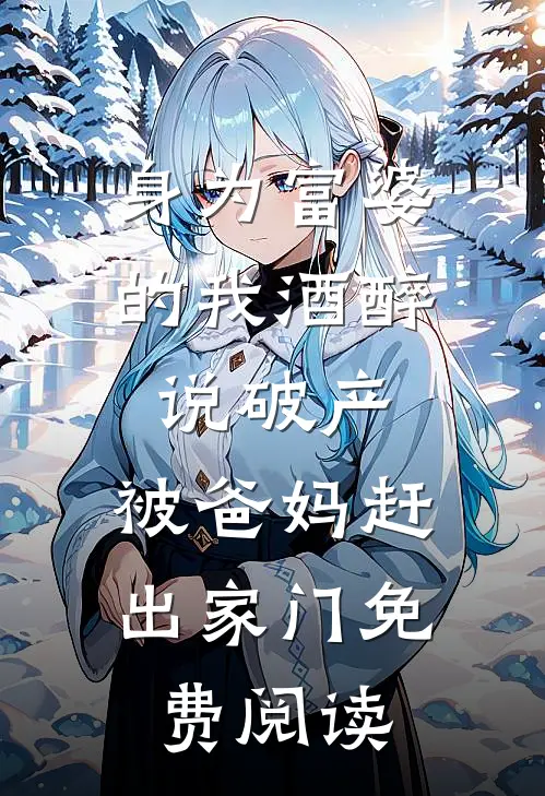 身为富婆的我酒醉说破产，被爸妈赶出家门免费阅读
