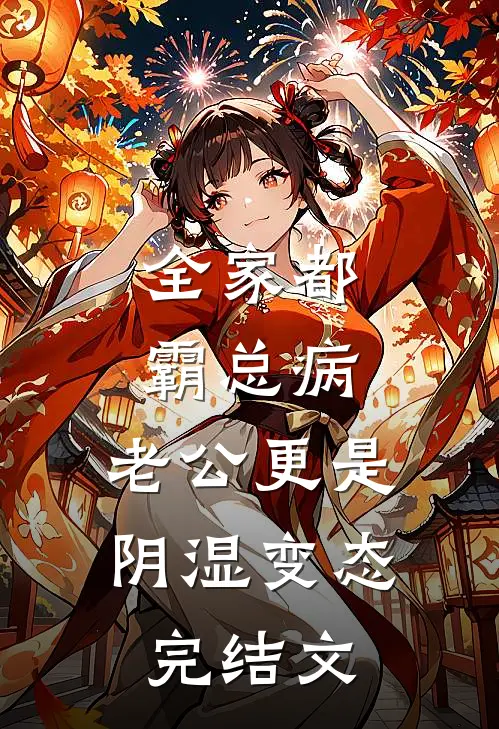 全家都霸总病，老公更是阴湿变态完结文