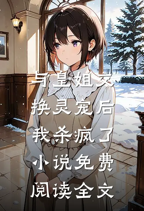 与皇姐交换灵宠后，我杀疯了小说免费阅读全文