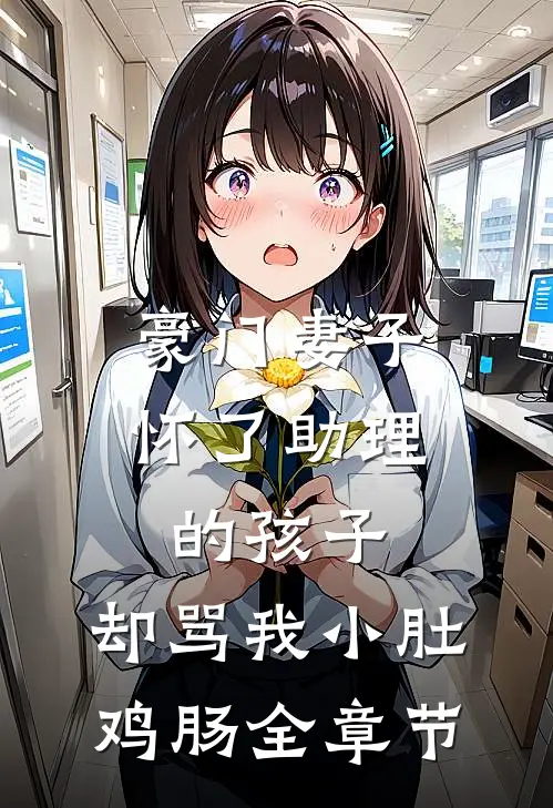 豪门妻子怀了助理的孩子，却骂我小肚鸡肠全章节