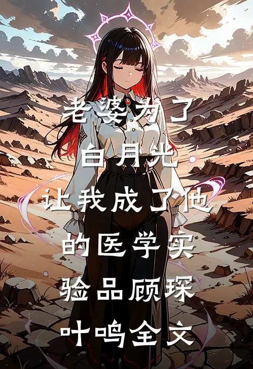 老婆为了白月光，让我成了他的医学实验品顾琛叶鸣全文