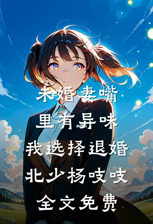 未婚妻嘴里有异味，我选择退婚北少杨吱吱全文免费