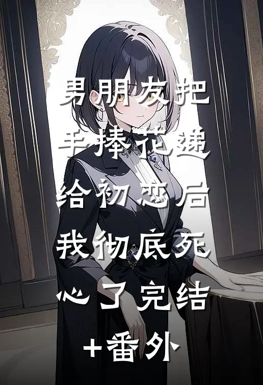 男朋友把手捧花递给初恋后，我彻底死心了完结+番外