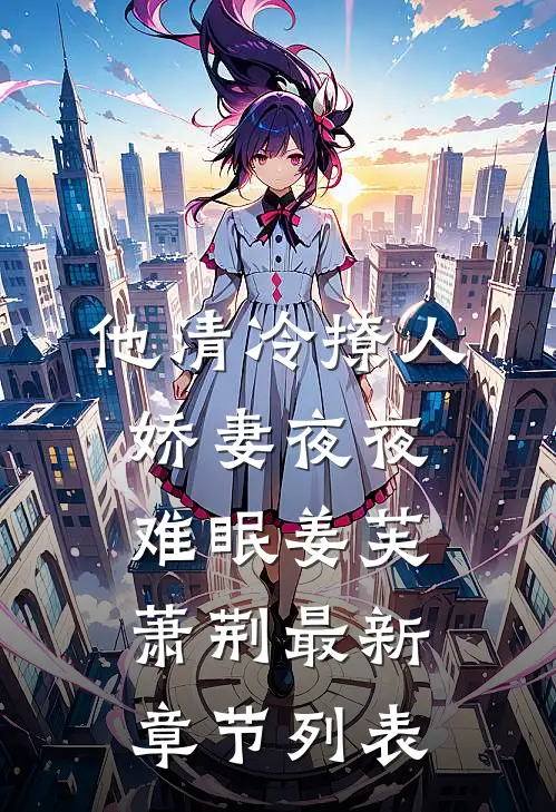 他清冷撩人，娇妻夜夜难眠姜芙萧荆最新章节列表