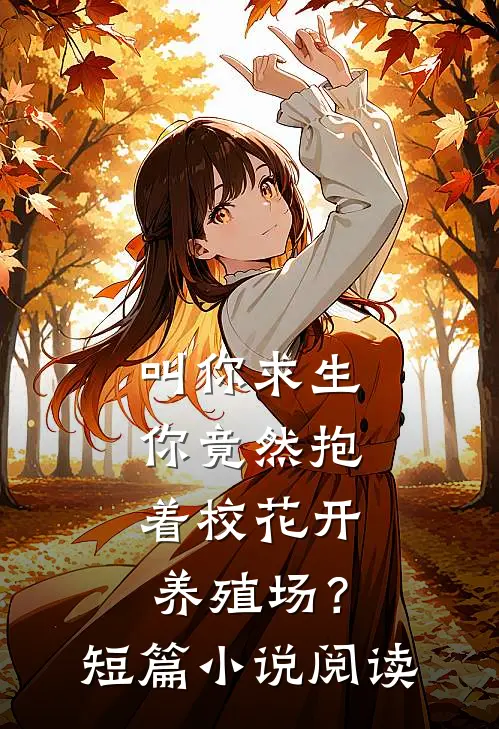 叫你求生，你竟然抱着校花开养殖场？短篇小说阅读