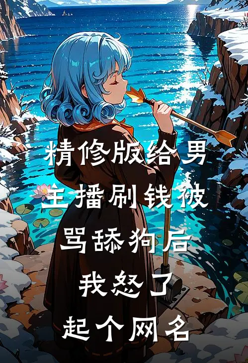 精修版给男主播刷钱被骂舔狗后,我怒了,起个网名