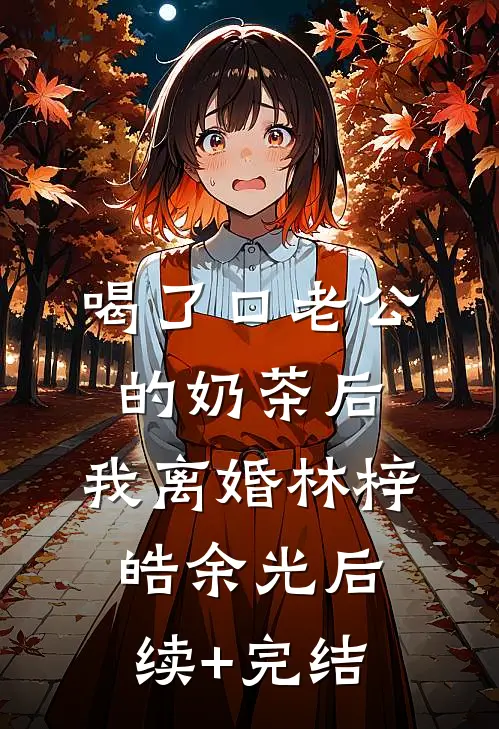 喝了口老公的奶茶后，我离婚林梓皓余光后续+完结