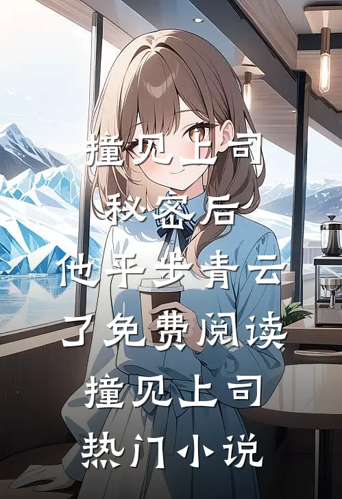 撞见上司秘密后,他平步青云了免费阅读撞见上司热门小说