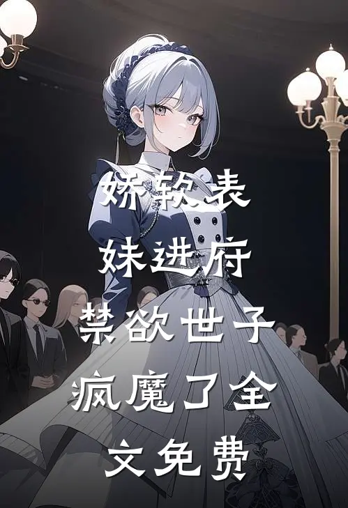 娇软表妹进府：禁欲世子疯魔了全文免费