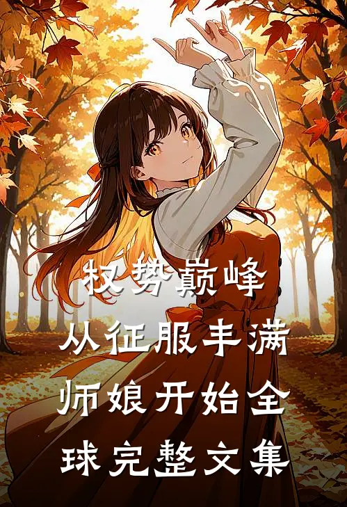 权势巅峰，从征服丰满师娘开始全球完整文集
