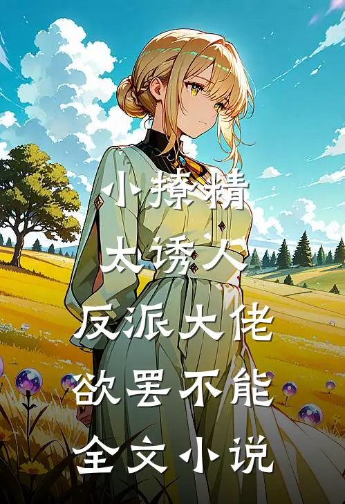 小撩精太诱人，反派大佬欲罢不能全文小说