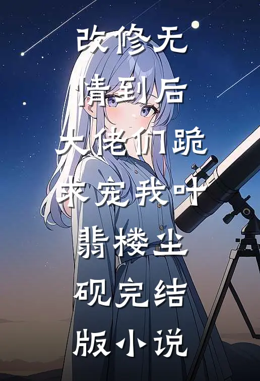 改修无情到后，大佬们跪求宠我叶翡楼尘砚完结版小说