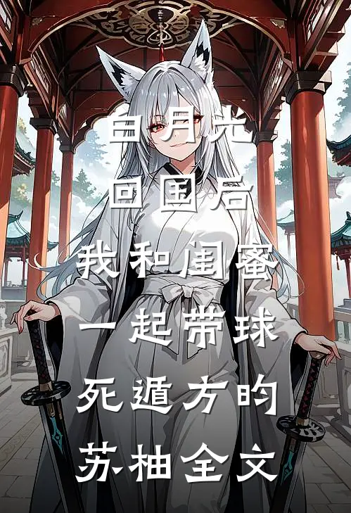 白月光回国后，我和闺蜜一起带球死遁方昀苏柚全文