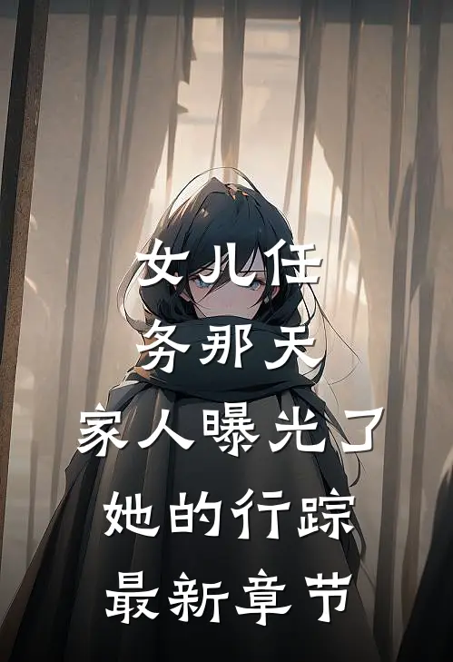 女儿任务那天，家人曝光了她的行踪最新章节