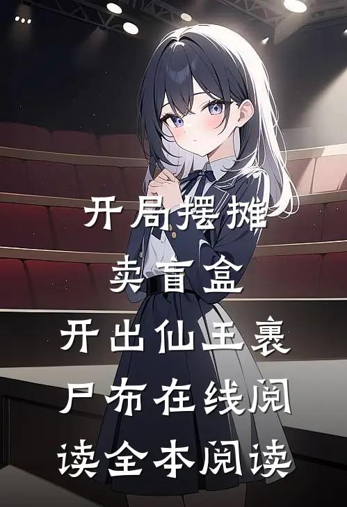 开局摆摊卖盲盒，开出仙王裹尸布在线阅读全本阅读