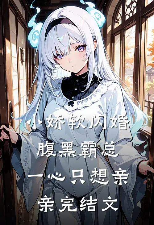 小娇软闪婚腹黑霸总，一心只想亲亲完结文