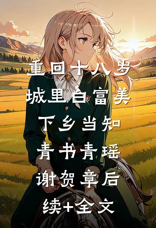 重回十八岁：城里白富美下乡当知青书青瑶谢贺章后续+全文