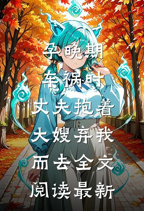 孕晚期车祸时，丈夫抱着大嫂弃我而去全文阅读最新