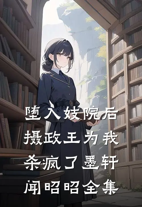 堕入妓院后，摄政王为我杀疯了墨轩闻昭昭 全集