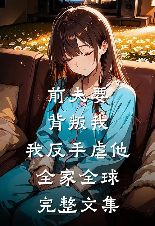 前夫要背叛我，我反手虐他全家全球完整文集