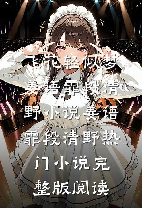 飞花轻似梦姜语霏段清野小说姜语霏段清野热门小说完整版阅读