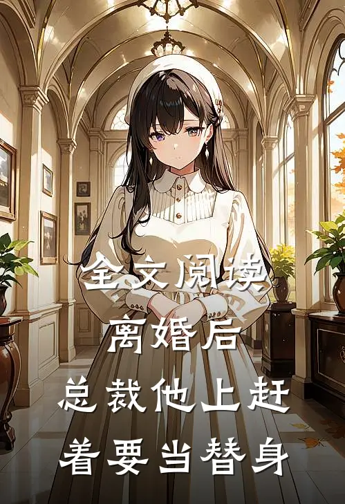 全文阅读离婚后，总裁他上赶着要当替身