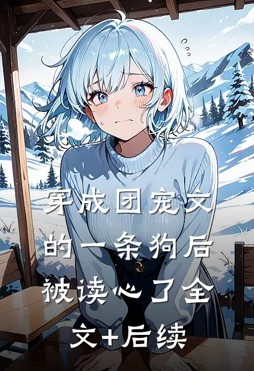 穿成团宠文的一条狗后，被读心了全文+后续