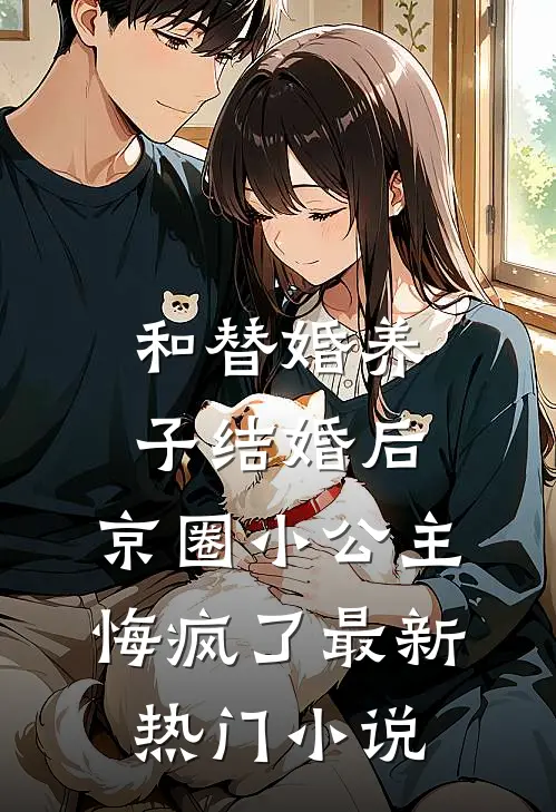和替婚养子结婚后，京圈小公主悔疯了最新热门小说