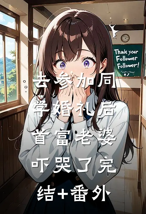 去参加同学婚礼后，首富老婆吓哭了完结+番外