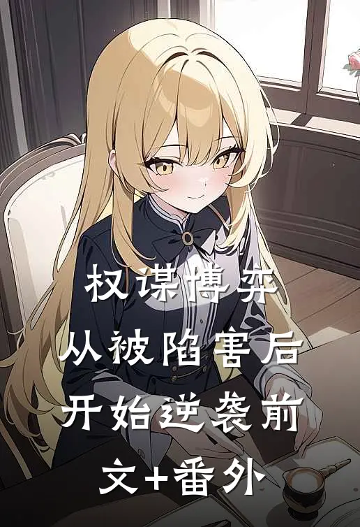 权谋博弈：从被陷害后开始逆袭前文+番外